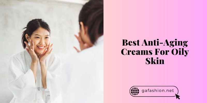 best anti-aging creams for oily skin