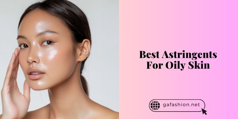 best astringents for oily skin